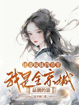 团宠妹妹四岁半我是全京城最靓的崽悠悠