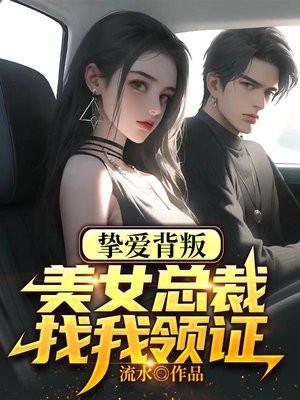 挚爱背叛美女总裁找我领证