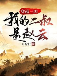穿越三国我的二叔是赵云完整版
