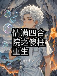 情满四合院傻柱重生54年
