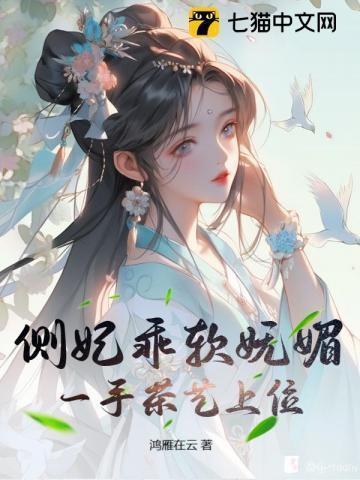 侧妃乖软妩媚一手茶艺上位付费在那个app