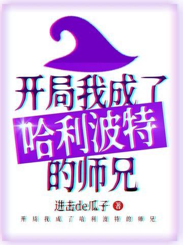 开局我成了哈利波特的师兄 进击de瓜子