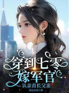 穿到七零嫁军官认亲首长父亲免费阅读