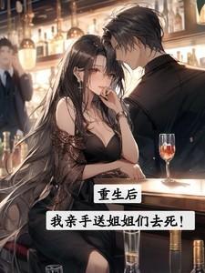 重生后我亲手送姐姐们去死