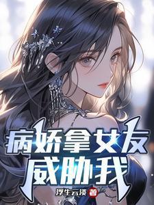 病娇拿女友威胁我沈玲珑侍奉楚阳更衣