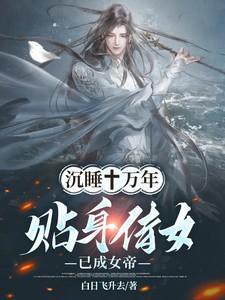 沉睡十万年贴身侍女已成女帝动漫