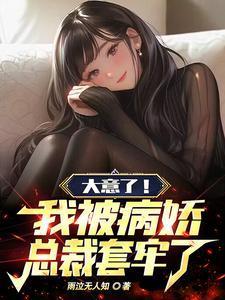 大意了我被病娇总裁套牢了免费观看