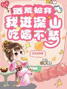 逃荒被弃我进深山吃喝不愁最新章节更新时间