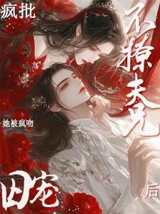 不撩疯批夫兄后!她被疯吻囚宠自由汽水全文无删减