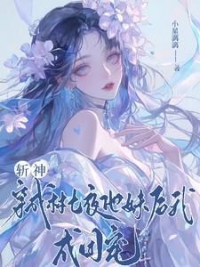 斩神穿成林七夜他妹后我成团宠TXT