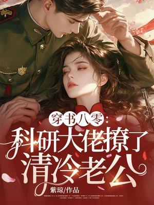 穿书八零科研大佬撩了清冷军官百度