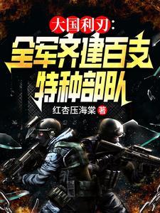 大国利刃全军齐建百支特种部队红杏压海棠 / 著