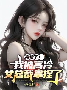 完犊子我被高冷女总裁拿捏了
