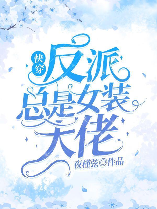快穿反派总是女装大佬全文免费阅读