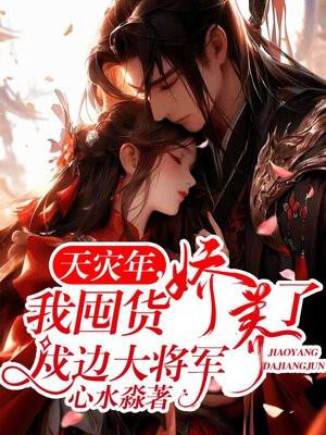 天灾年我囤货娇养了戍边大将军短剧