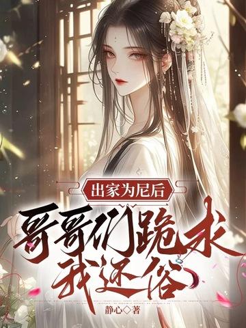 出家为尼后哥哥们跪求我还俗后续