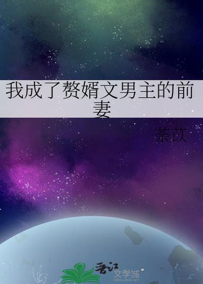 我成了赘婿文男主的前妻 荼苡 笔趣阁