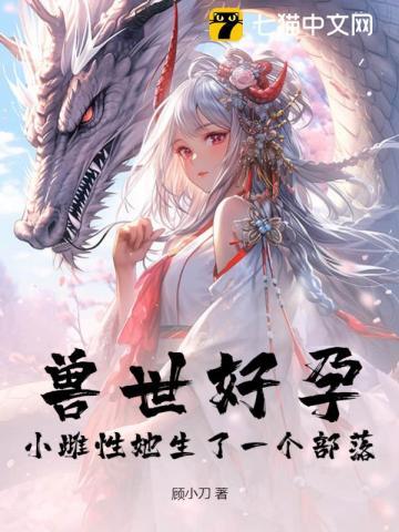 兽世好孕小雌性她生了一个部落!顾小