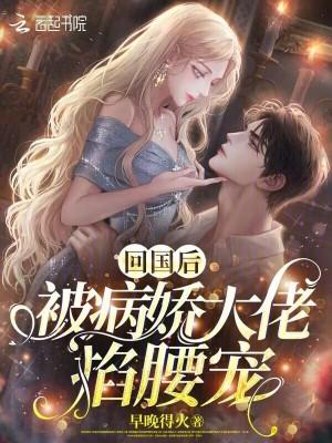 回国后被病娇大佬掐腰宠免费阅读