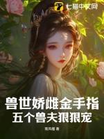 兽世娇雌金手指五个兽夫狠狠宠免费阅读