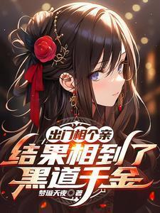 出门相个亲结果相到了黑道千金一共多少章
