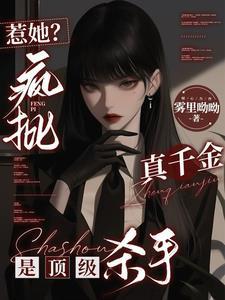 惹她疯批真千金是顶级杀手侠名