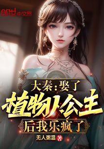大秦娶了植物人公主后我乐疯了 无人粥温