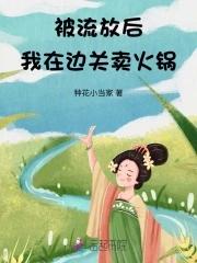 被流放后我在边关卖火锅