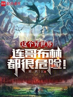 这个异世界连哥布林都很危险!TXT