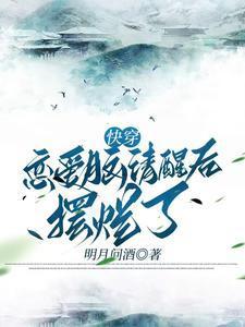 快穿恋爱脑清醒后摆烂了明月问酒
