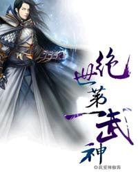 绝世第一武神无删减笔趣阁