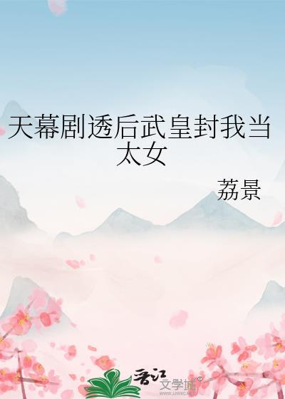 天幕剧透后武皇封我当太女作者荔景