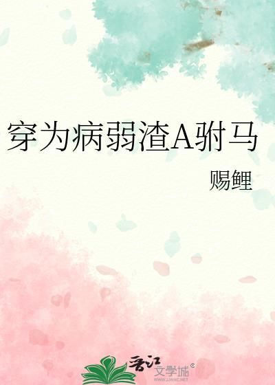 穿为病弱渣A驸马免费