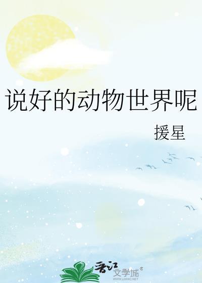 说好的动物世界呢免费阅读