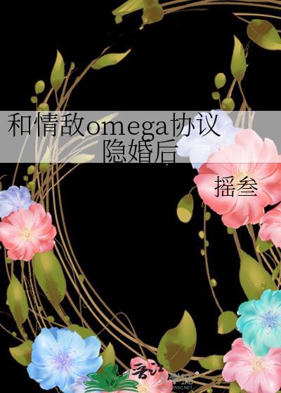 和情敌omega协议隐婚后 番外