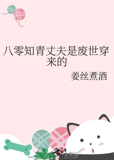 八零知青丈夫是废世穿来的作者姜丝煮酒