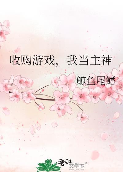 收购游戏我当主神by鲸鱼尾鳍