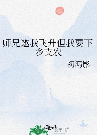 师兄邀我飞升但我要下乡支农初鸿影