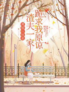 离婚后渣夫只想娇宠她免费阅读