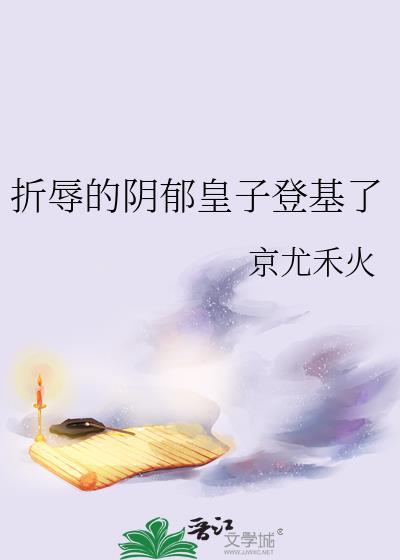 折辱的阴郁皇子登基了免费阅读
