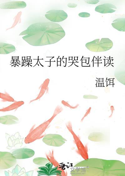 暴躁太子的哭包伴读晋江