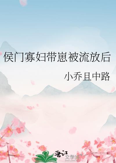 侯门寡妇带崽流放后免费阅读最新章节