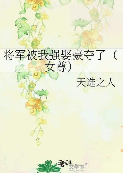将军被我强娶豪夺了(女尊)百度